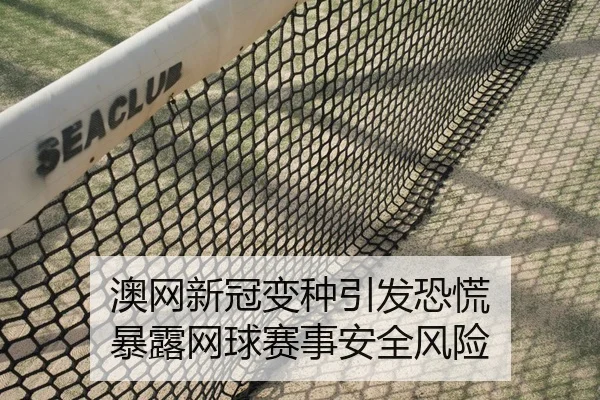 澳网新冠变种引发恐慌 暴露网球赛事安全风险